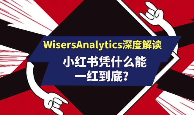 小紅書憑什么能一紅到底？看WisersAnalytics深度解讀